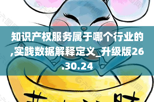 知识产权服务属于哪个行业的,实践数据解释定义_升级版26.30.24