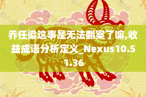 乔任梁这事是无法翻案了嘛,收益成语分析定义_Nexus10.51.36