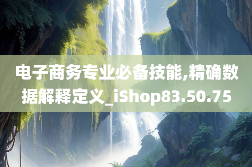 电子商务专业必备技能,精确数据解释定义_iShop83.50.75