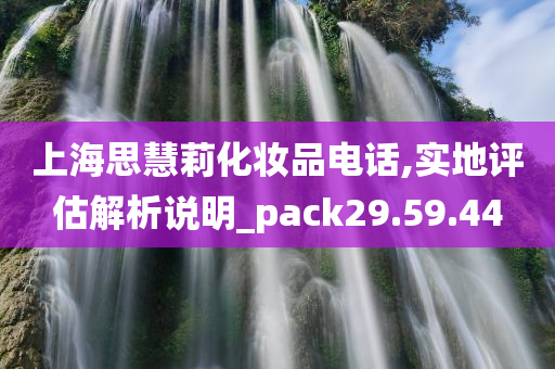 上海思慧莉化妆品电话,实地评估解析说明_pack29.59.44