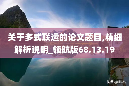 关于多式联运的论文题目,精细解析说明_领航版68.13.19