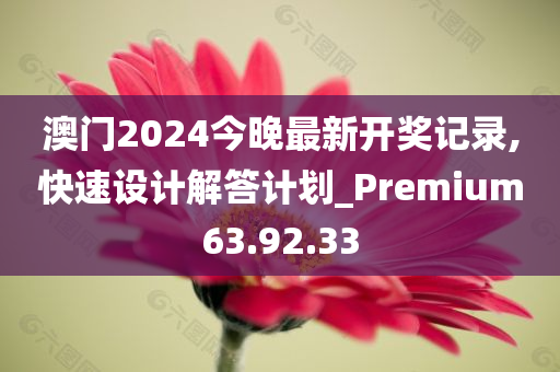 澳门2024今晚最新开奖记录,快速设计解答计划_Premium63.92.33