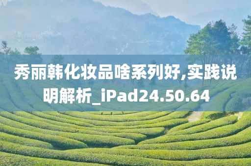 秀丽韩化妆品啥系列好,实践说明解析_iPad24.50.64