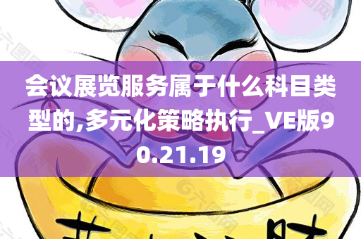 会议展览服务属于什么科目类型的,多元化策略执行_VE版90.21.19