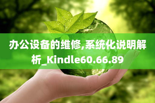 办公设备的维修,系统化说明解析_Kindle60.66.89