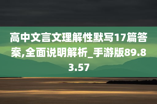 高中文言文理解性默写17篇答案,全面说明解析_手游版89.83.57