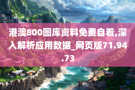 港澳800图库资料免费自看,深入解析应用数据_网页版71.94.73