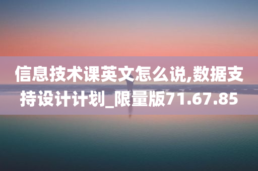 信息技术课英文怎么说,数据支持设计计划_限量版71.67.85