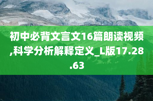 初中必背文言文16篇朗读视频,科学分析解释定义_L版17.28.63