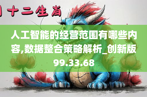 人工智能的经营范围有哪些内容,数据整合策略解析_创新版99.33.68