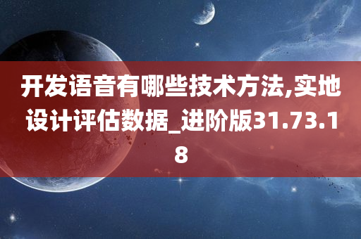 开发语音有哪些技术方法,实地设计评估数据_进阶版31.73.18