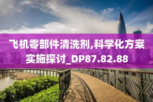 飞机零部件清洗剂,科学化方案实施探讨_DP87.82.88