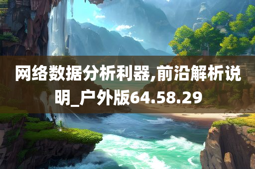 网络数据分析利器,前沿解析说明_户外版64.58.29