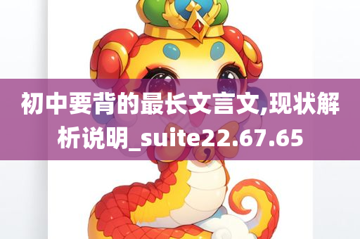 初中要背的最长文言文,现状解析说明_suite22.67.65