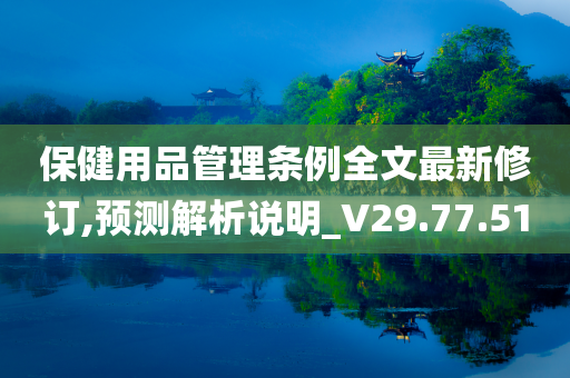 保健用品管理条例全文最新修订,预测解析说明_V29.77.51