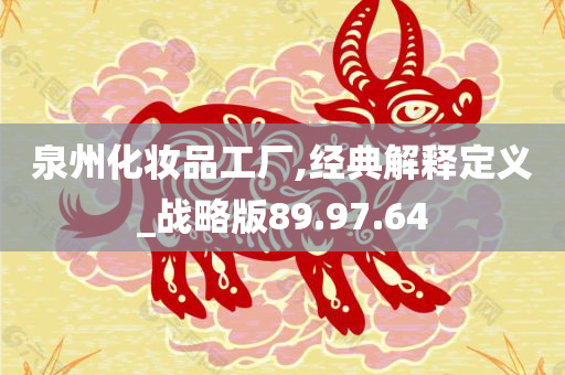 泉州化妆品工厂,经典解释定义_战略版89.97.64