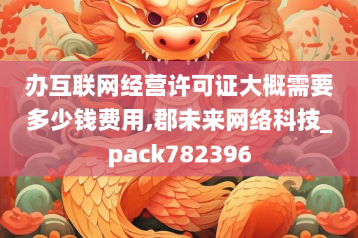 办互联网经营许可证大概需要多少钱费用,郡未来网络科技_pack782396