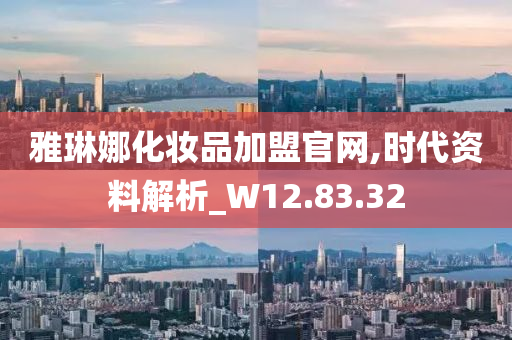 雅琳娜化妆品加盟官网,时代资料解析_W12.83.32