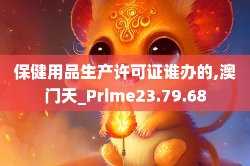 保健用品生产许可证谁办的,澳门天_Prime23.79.68