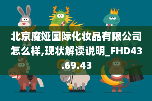 北京魔娅国际化妆品有限公司怎么样,现状解读说明_FHD43.69.43