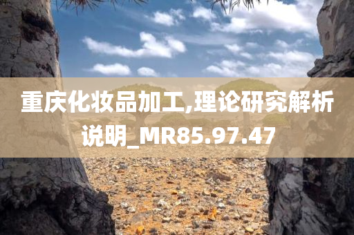 重庆化妆品加工,理论研究解析说明_MR85.97.47