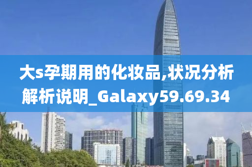 大s孕期用的化妆品,状况分析解析说明_Galaxy59.69.34