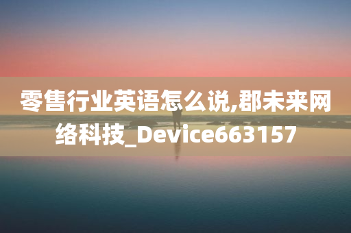 零售行业英语怎么说,郡未来网络科技_Device663157