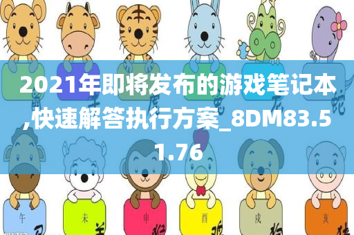 2021年即将发布的游戏笔记本,快速解答执行方案_8DM83.51.76