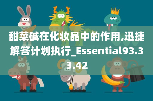 甜菜碱在化妆品中的作用,迅捷解答计划执行_Essential93.33.42