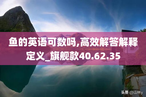 鱼的英语可数吗,高效解答解释定义_旗舰款40.62.35