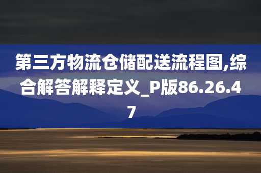 第三方物流仓储配送流程图,综合解答解释定义_P版86.26.47