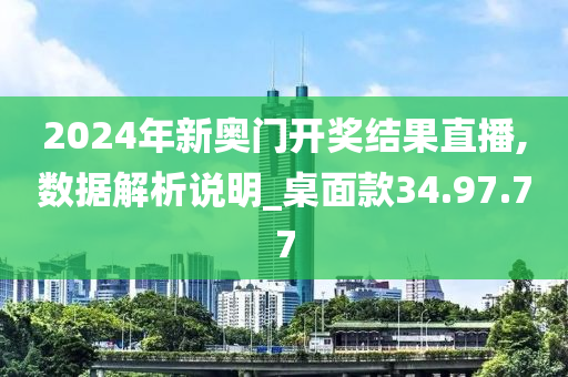 2024年新奥门开奖结果直播,数据解析说明_桌面款34.97.77