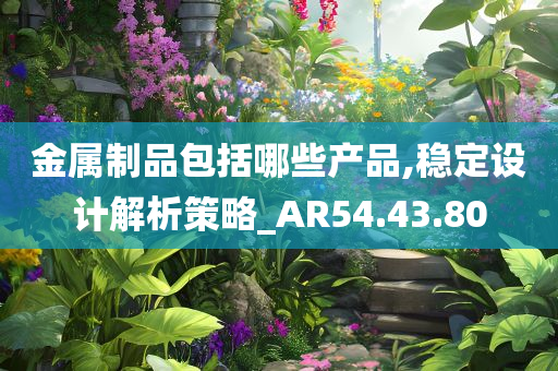 金属制品包括哪些产品,稳定设计解析策略_AR54.43.80