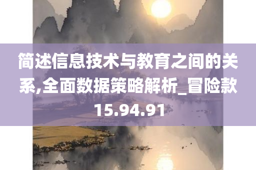 简述信息技术与教育之间的关系,全面数据策略解析_冒险款15.94.91