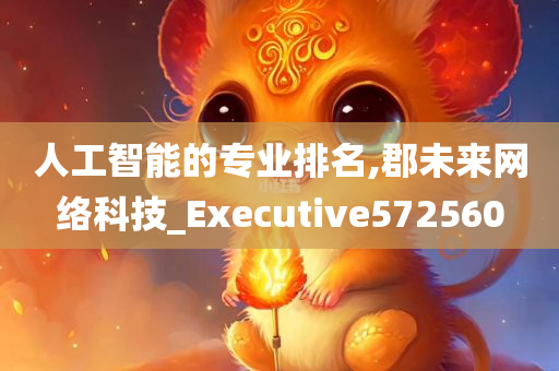 人工智能的专业排名,郡未来网络科技_Executive572560