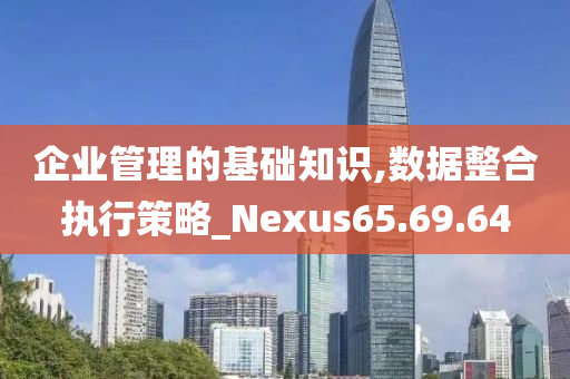 企业管理的基础知识,数据整合执行策略_Nexus65.69.64