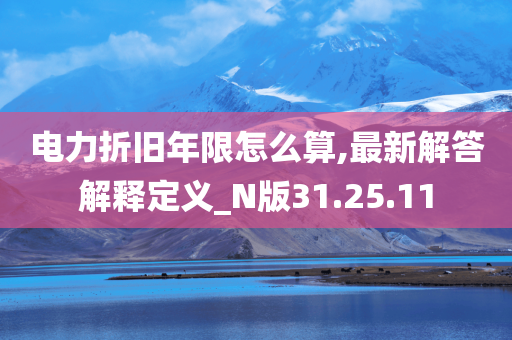 电力折旧年限怎么算,最新解答解释定义_N版31.25.11