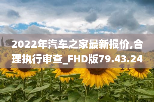 2022年汽车之家最新报价,合理执行审查_FHD版79.43.24