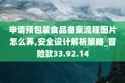 申请预包装食品备案流程图片怎么弄,安全设计解析策略_冒险款33.92.14