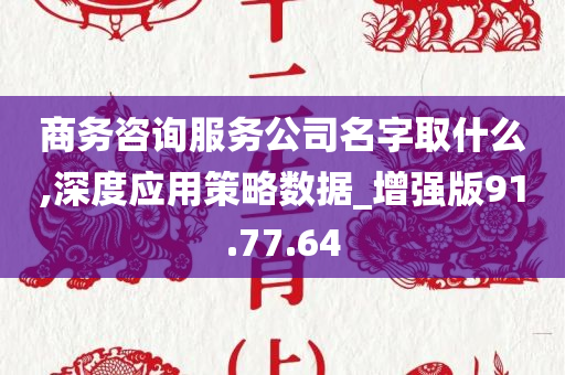 商务咨询服务公司名字取什么,深度应用策略数据_增强版91.77.64