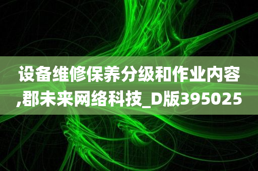 设备维修保养分级和作业内容,郡未来网络科技_D版395025