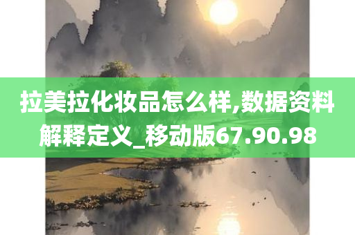 拉美拉化妆品怎么样,数据资料解释定义_移动版67.90.98