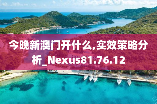 今晚新澳门开什么,实效策略分析_Nexus81.76.12