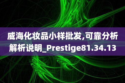 威海化妆品小样批发,可靠分析解析说明_Prestige81.34.13