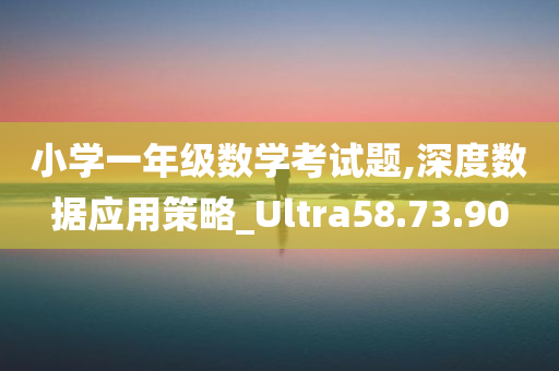 小学一年级数学考试题,深度数据应用策略_Ultra58.73.90