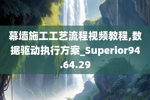 幕墙施工工艺流程视频教程,数据驱动执行方案_Superior94.64.29