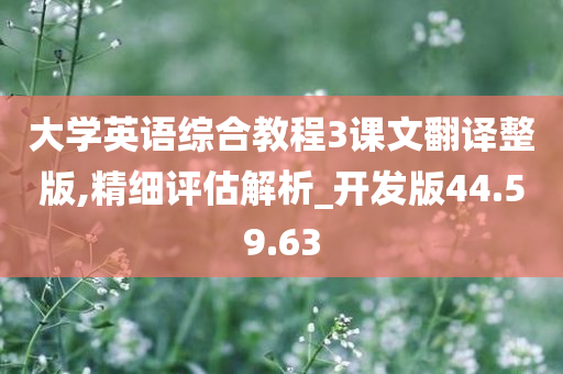 大学英语综合教程3课文翻译整版,精细评估解析_开发版44.59.63