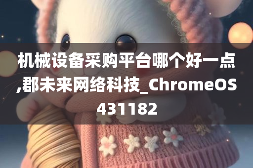 机械设备采购平台哪个好一点,郡未来网络科技_ChromeOS431182