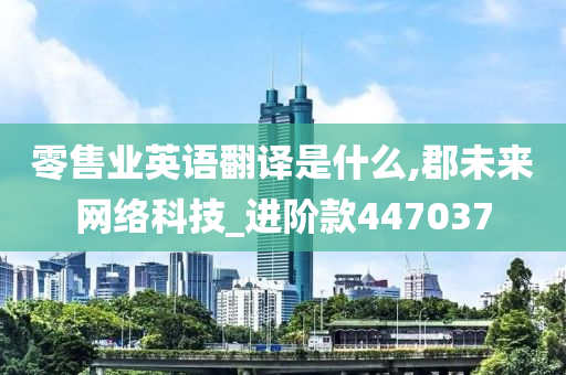 零售业英语翻译是什么,郡未来网络科技_进阶款447037