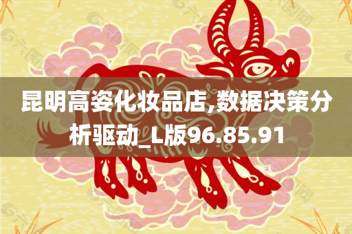 昆明高姿化妆品店,数据决策分析驱动_L版96.85.91